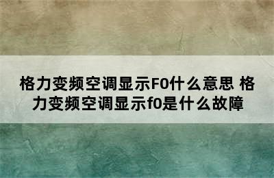 格力变频空调显示F0什么意思 格力变频空调显示f0是什么故障